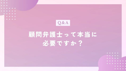 顧問弁護士契約は本当に必要？社長のトラブルから法律相談まで
