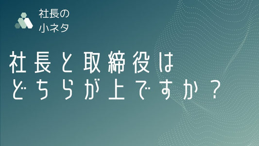 社長と取締役どちらが上ですか？役割とヒエラルキーについて解説
