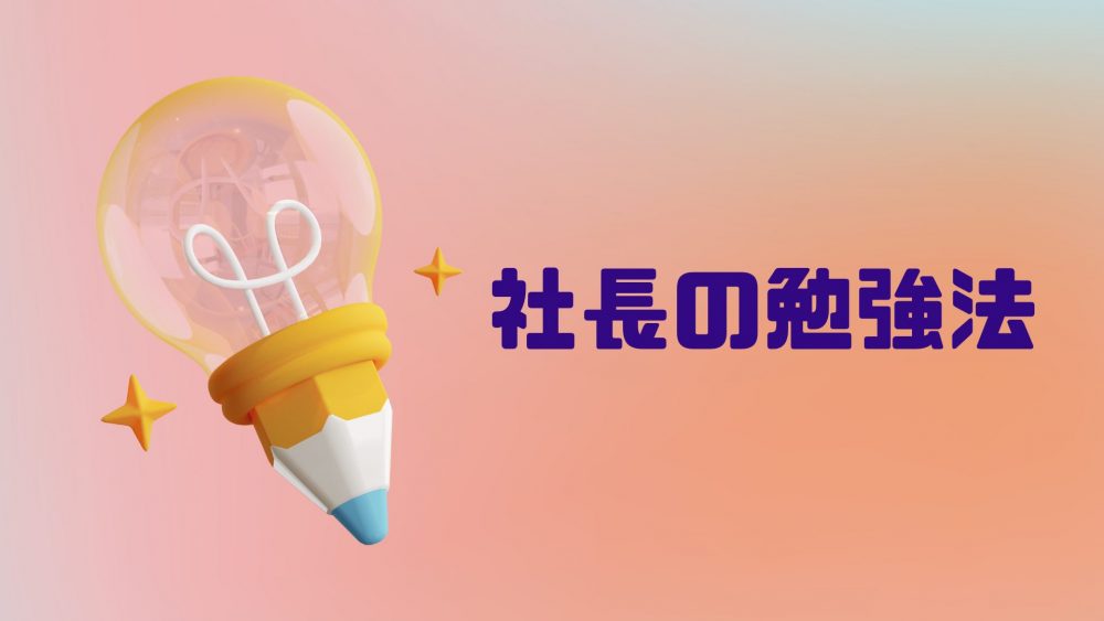 スゴイ社長は実行している！社長が実践すべき勉強法とは