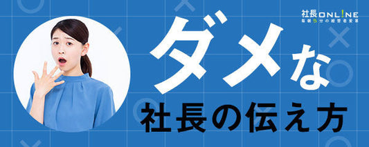 なぜダメ社長といわれる？言葉を伝えるための３つの法則
