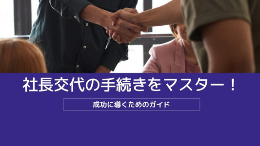 社長交代の手続きをマスター！成功に導くための解説