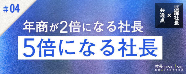 10年で年商が５倍の社長、２倍の社長、微増社長の違い