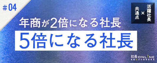 10年で年商が５倍の社長、２倍の社長、微増社長の違い