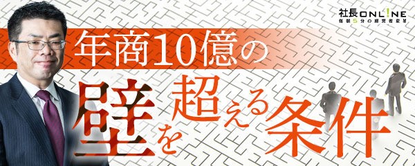 年商10億円の壁を突破するために、成功する社長が持つべき3つの絶対条件