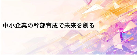 中小企業の幹部育成で未来を創る