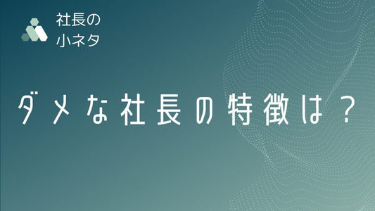 会社を潰すダメ社長の特徴とは？