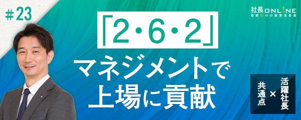５年で２５店舗出店し、東証上場　成功社長が採用する「２：６：２」マネジメント