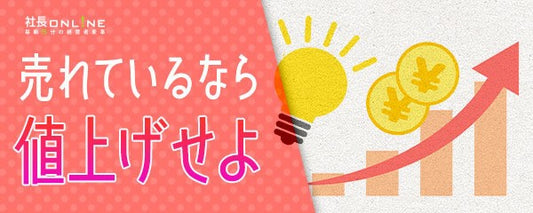 「一律〇円値上げ」が一番ダメ！顧客が離れない値上げのコツ