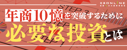 年商２億、３億、１０億の壁を乗り越えるために、社長が投資すべきものとは？