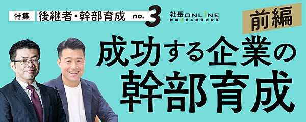 中小企業の幹部育成・後継者づくり【前編】　会社の次代を担う「幹部の見つけ方・育て方」