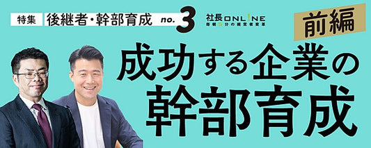 中小企業の幹部育成・後継者づくり【前編】　会社の次代を担う「幹部の見つけ方・育て方」