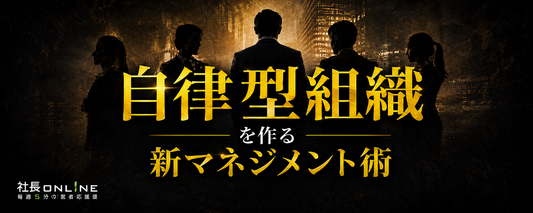 「社員が自ら動く強い組織」をつくる、4つのマネジメント手法と最新事例！