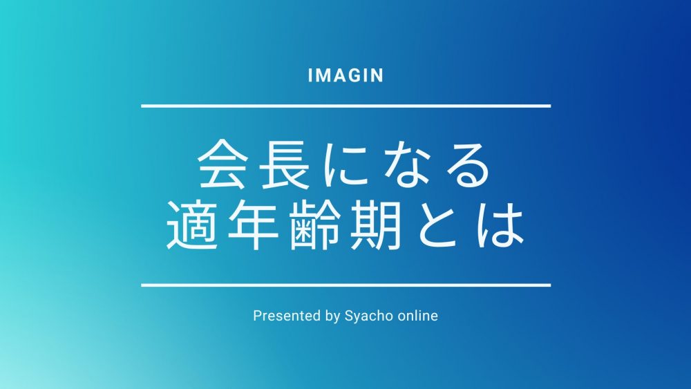 社長が会長になるタイミング「適年齢期」とは
