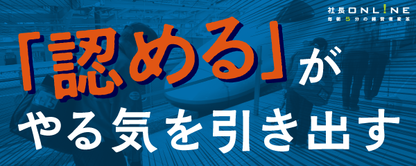 世界最高峰を唸らせた！優れたリーダーの「承認力」