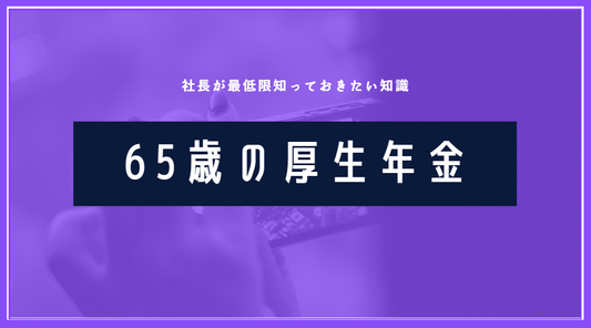 社長が知るべき厚生年金の基本を解説「65歳から受け取れる？」