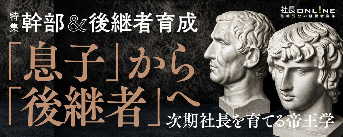 後継者育成のリアル――“我が子を”その気にさせるアプローチとは
