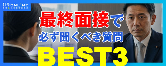 経営者が最終面接で聞くべき質問 BEST 3を採用のプロに聞いた