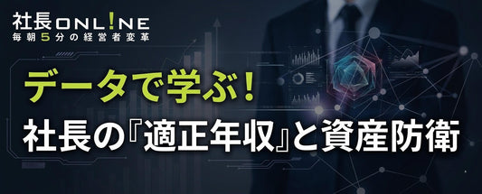 データで読み解く「社長のリアルな年収」と「引退後の資産防衛」〜会社のお金に縛られない社長へ〜