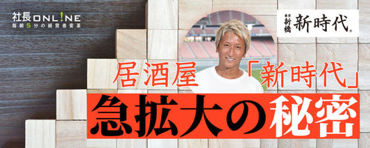 10年で売上10倍！ 大衆居酒屋「新時代」急成長の裏側に迫る
