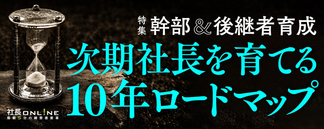 後継者育成に必要な社長の「覚悟」と「10年戦略」とは