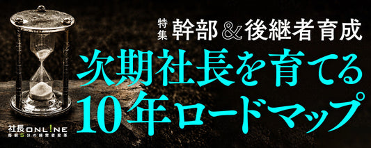 後継者育成に必要な社長の「覚悟」と「10年戦略」とは