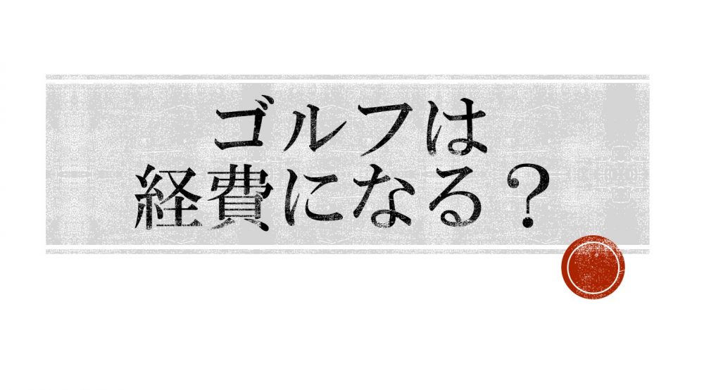 経費でゴルフを落としたい社長への提言