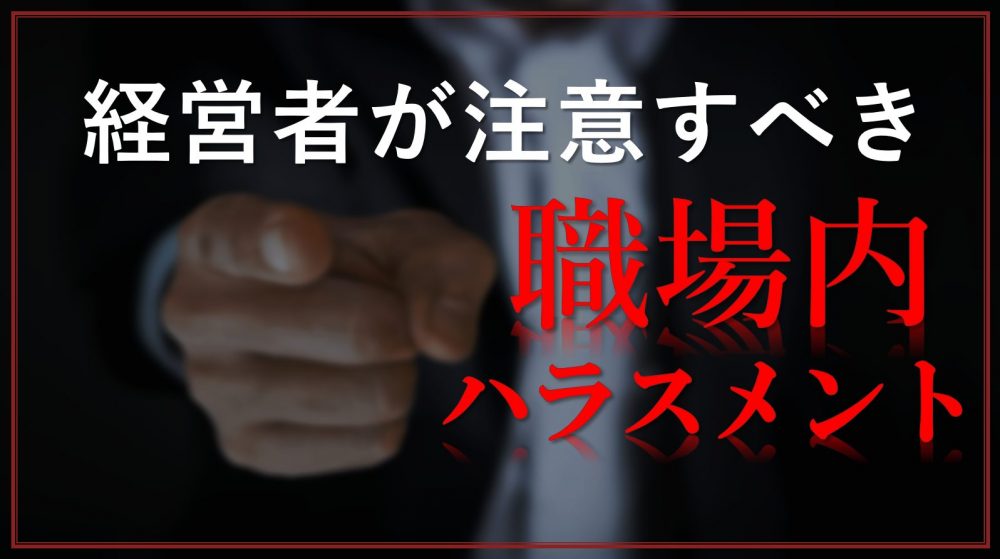 経営者が注意すべき「３つの重大職場内ハラスメント」