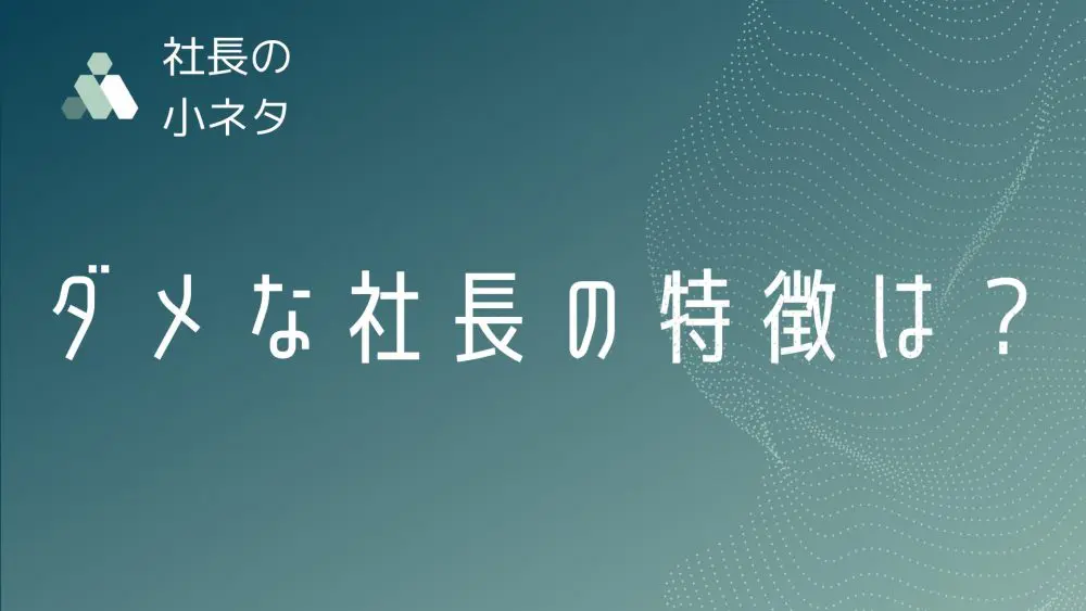 ダメ社長の典型的な特徴といかにして改善するべきか「対策集」 | 経営